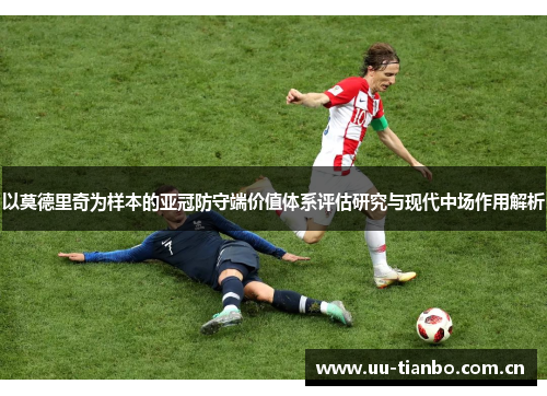 以莫德里奇为样本的亚冠防守端价值体系评估研究与现代中场作用解析